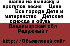 шапки на выписку и прогулок весна  › Цена ­ 500 - Все города Дети и материнство » Детская одежда и обувь   . Владимирская обл.,Радужный г.